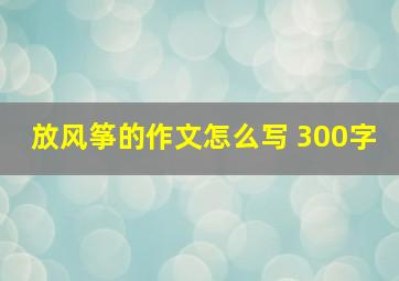 放风筝的作文怎么写 300字